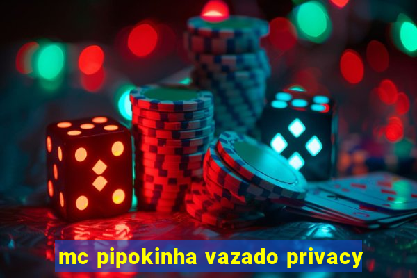 mc pipokinha vazado privacy